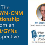 The Obstetrics Podcast: OB/GYN and CNM relationship from an OB/GYN perspective