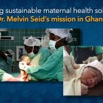 Building sustainable maternal health solutions: Dr. Melvin Seid&rsquo;s mission in Ghana