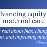 Advancing equity in maternal care: Getting real about bias, changing the system, and improving outcomes